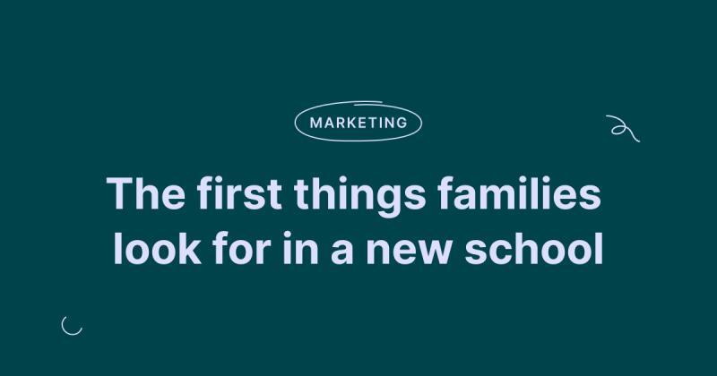 The first things families look for in your school